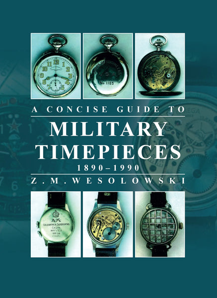 The Concise Guide to Military Timepieces: Covering Major Models from 1880 to 1990